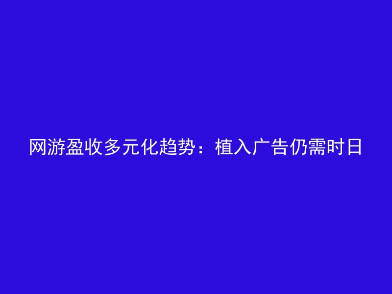 网游盈收多元化趋势：植入广告仍需时日