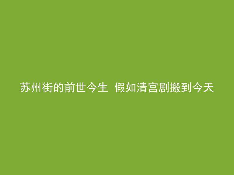 苏州街的前世今生 假如清宫剧搬到今天