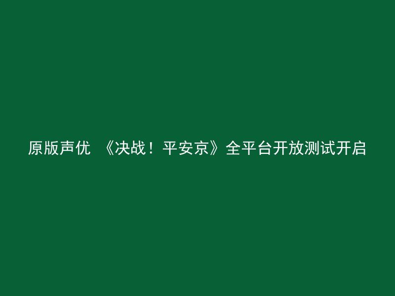 原版声优 《决战！平安京》全平台开放测试开启