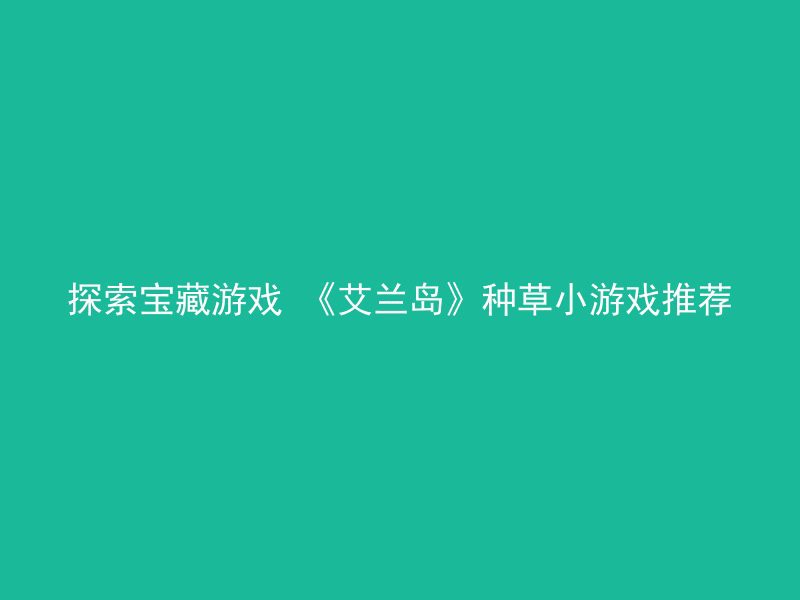 探索宝藏游戏 《艾兰岛》种草小游戏推荐