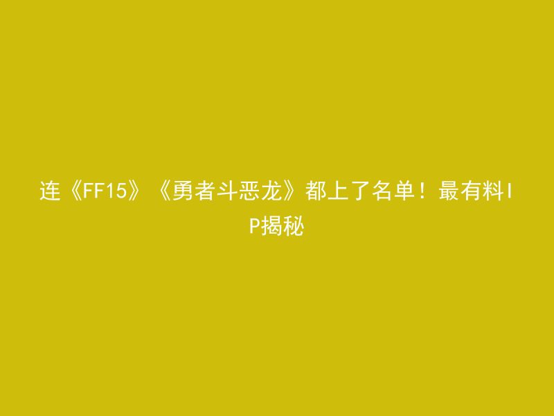 连《FF15》《勇者斗恶龙》都上了名单！最有料IP揭秘