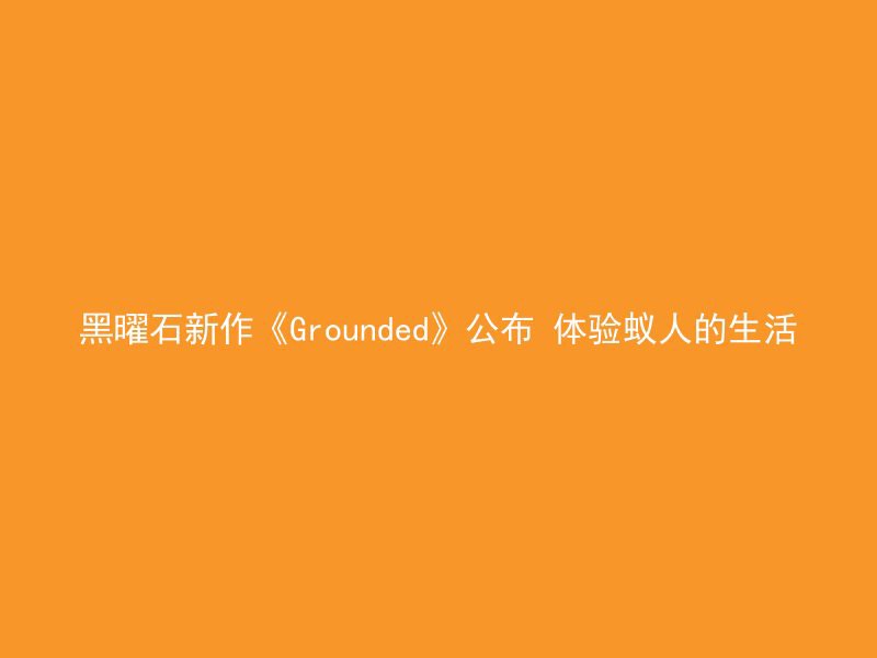 黑曜石新作《Grounded》公布 体验蚁人的生活