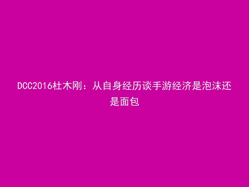 DCC2016杜木刚：从自身经历谈手游经济是泡沫还是面包