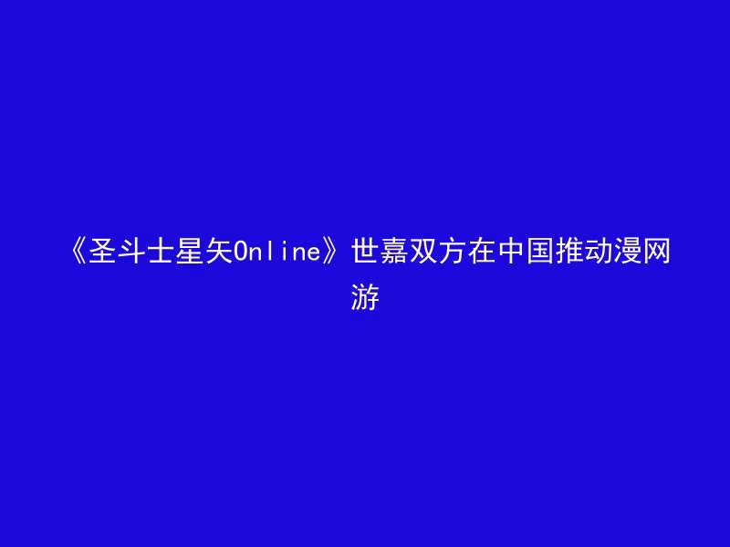 《圣斗士星矢Online》世嘉双方在中国推动漫网游