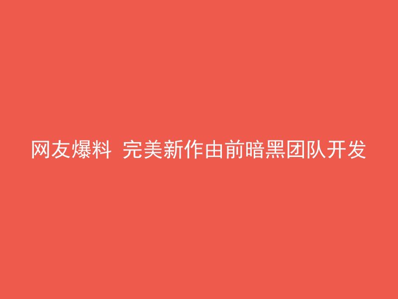 网友爆料 完美新作由前暗黑团队开发