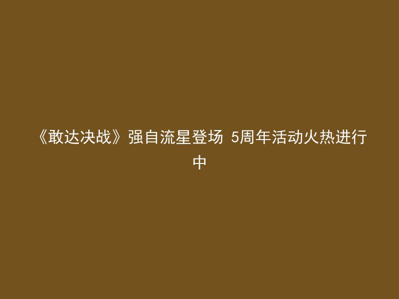 《敢达决战》强自流星登场 5周年活动火热进行中