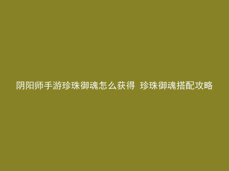 阴阳师手游珍珠御魂怎么获得 珍珠御魂搭配攻略