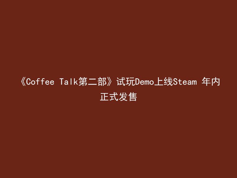 《Coffee Talk第二部》试玩Demo上线Steam 年内正式发售