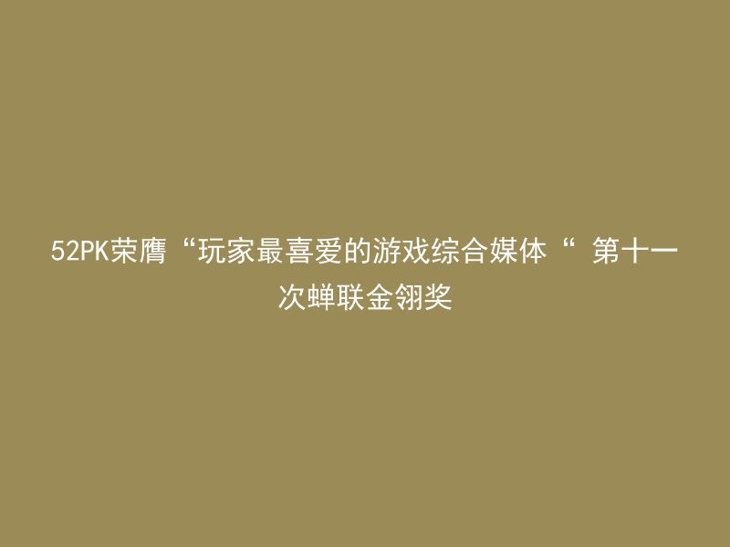 52PK荣膺“玩家最喜爱的游戏综合媒体“ 第十一次蝉联金翎奖