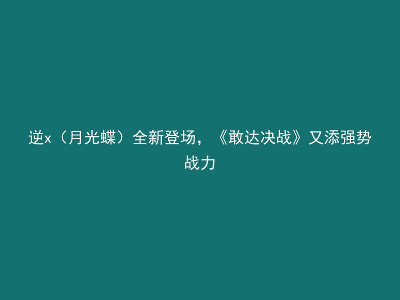 逆x（月光蝶）全新登场，《敢达决战》又添强势战力