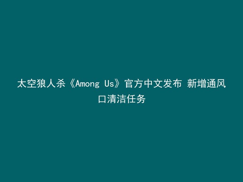 太空狼人杀《Among Us》官方中文发布 新增通风口清洁任务