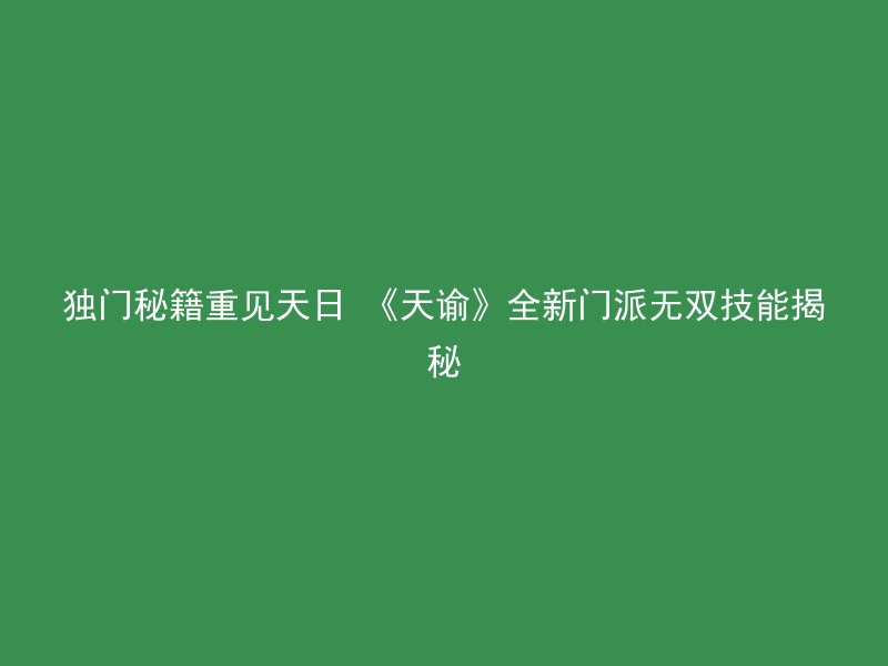 独门秘籍重见天日 《天谕》全新门派无双技能揭秘