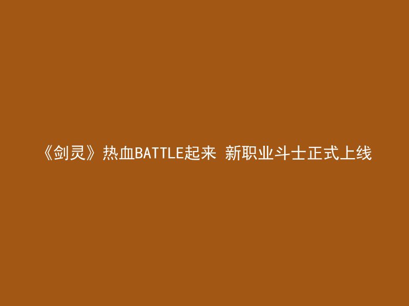 《剑灵》热血BATTLE起来 新职业斗士正式上线