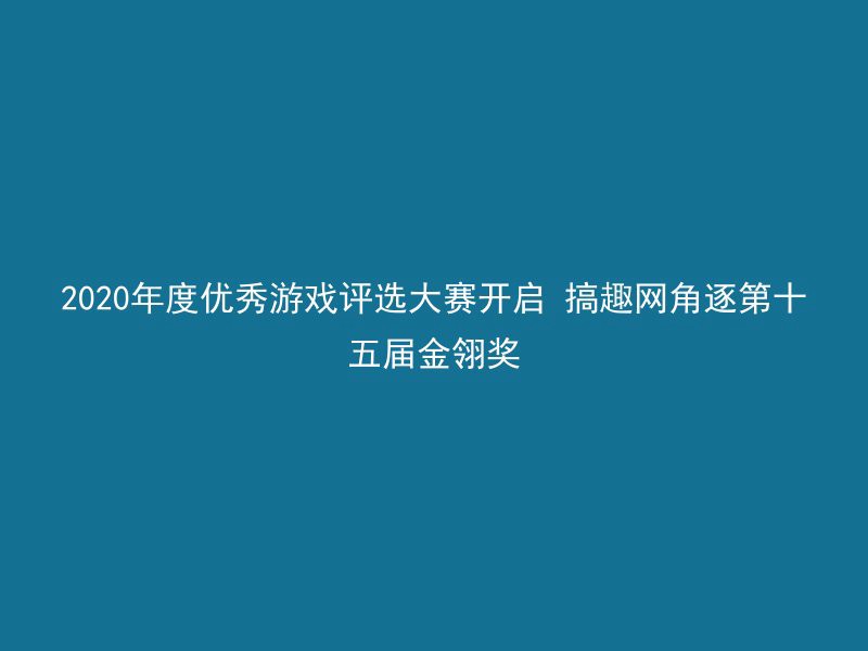 2020年度优秀游戏评选大赛开启 搞趣网角逐第十五届金翎奖