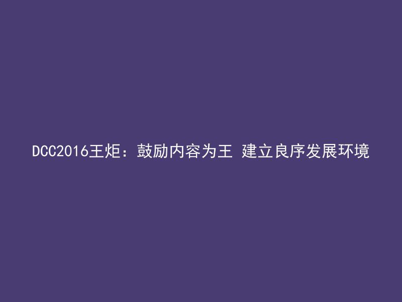 DCC2016王炬：鼓励内容为王 建立良序发展环境