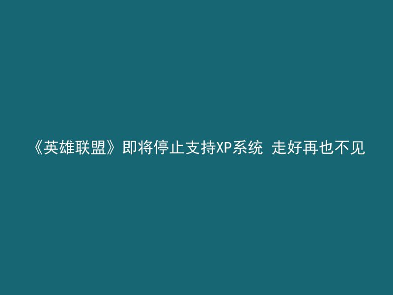 《英雄联盟》即将停止支持XP系统 走好再也不见