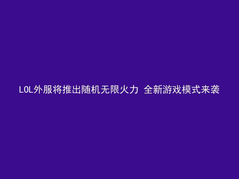 LOL外服将推出随机无限火力 全新游戏模式来袭