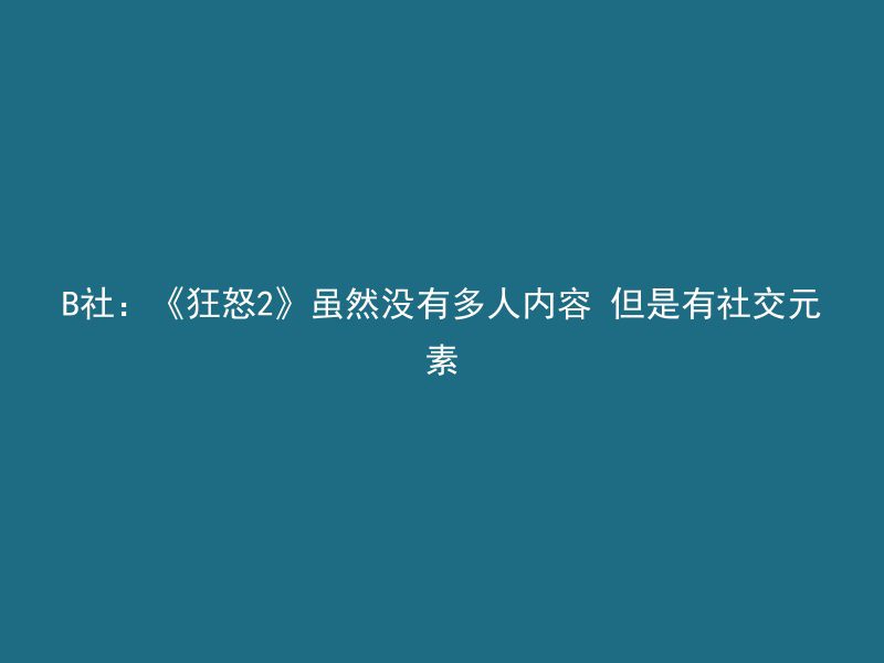 B社：《狂怒2》虽然没有多人内容 但是有社交元素