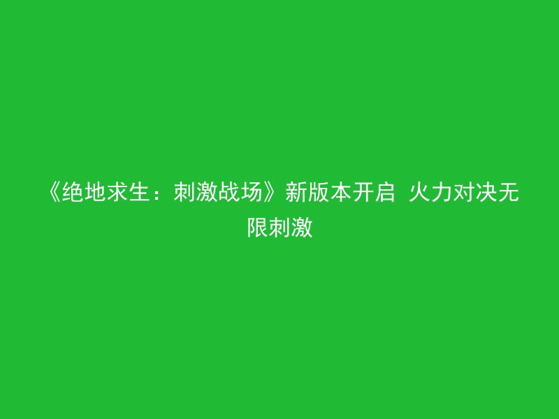 《绝地求生：刺激战场》新版本开启 火力对决无限刺激