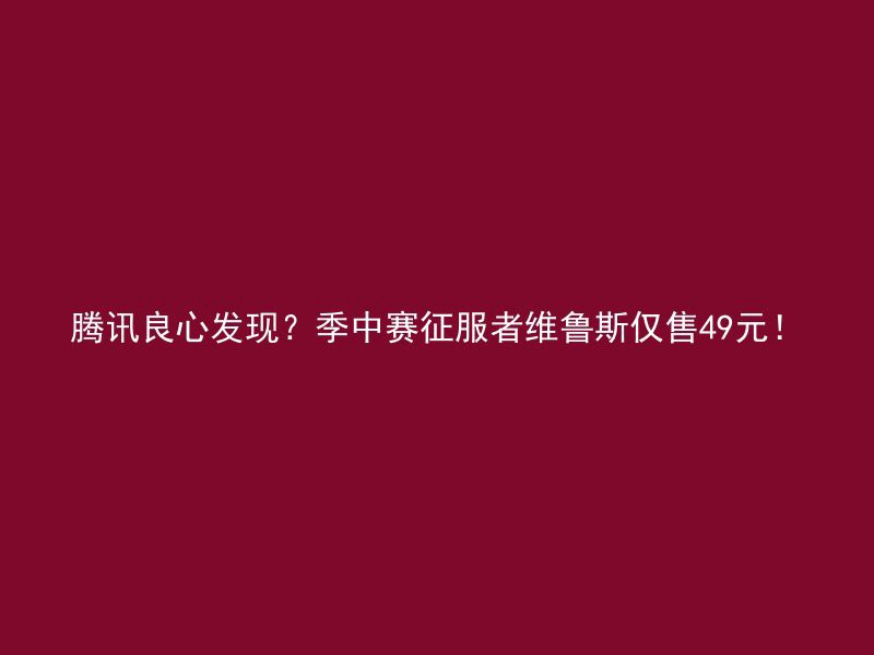 腾讯良心发现？季中赛征服者维鲁斯仅售49元！