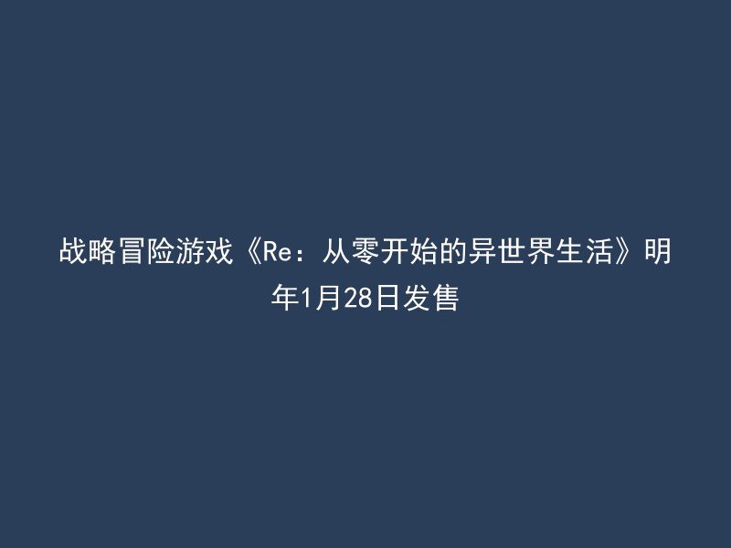 战略冒险游戏《Re：从零开始的异世界生活》明年1月28日发售