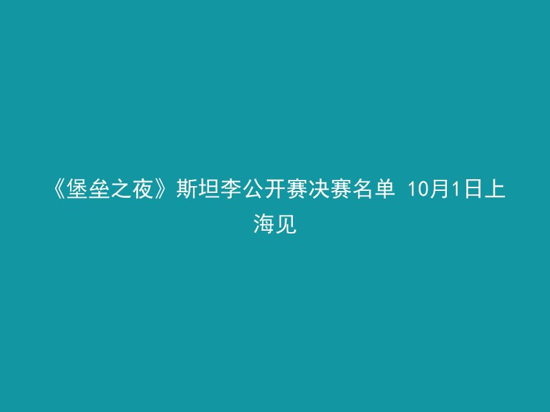 《堡垒之夜》斯坦李公开赛决赛名单 10月1日上海见