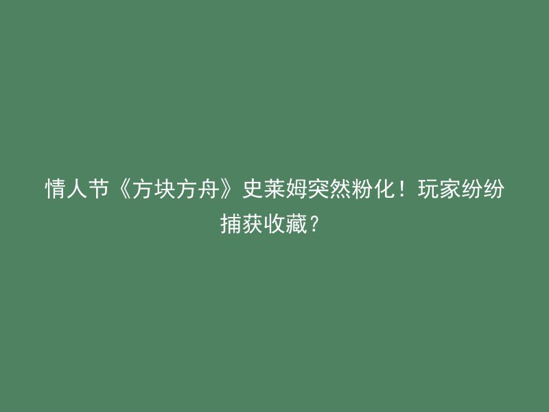 情人节《方块方舟》史莱姆突然粉化！玩家纷纷捕获收藏？