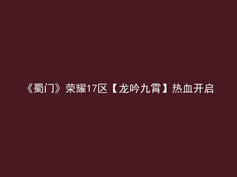 《蜀门》荣耀17区【龙吟九霄】热血开启