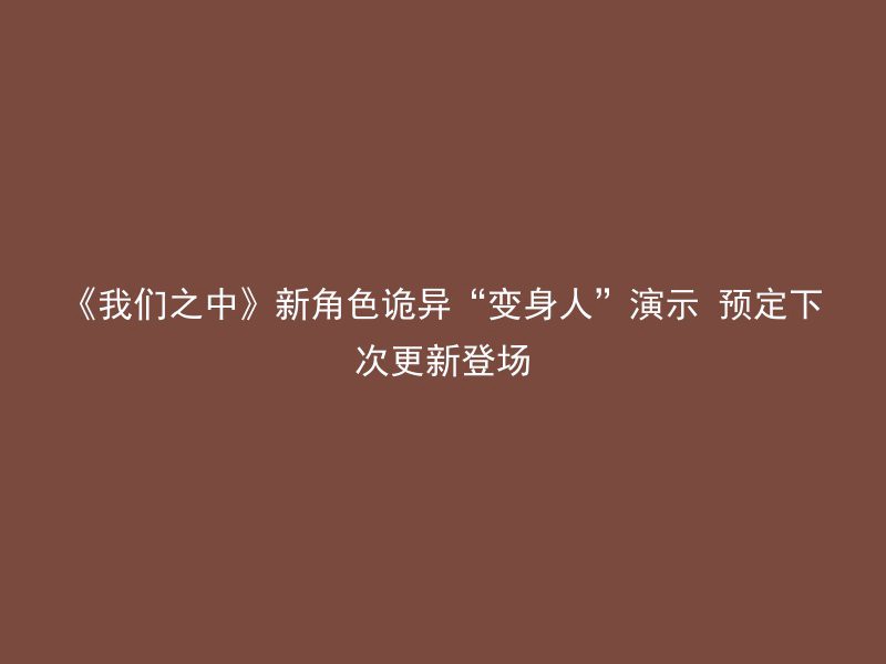 《我们之中》新角色诡异“变身人”演示 预定下次更新登场