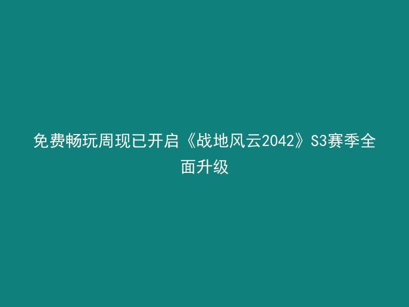 免费畅玩周现已开启《战地风云2042》S3赛季全面升级