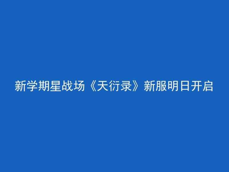 新学期星战场《天衍录》新服明日开启