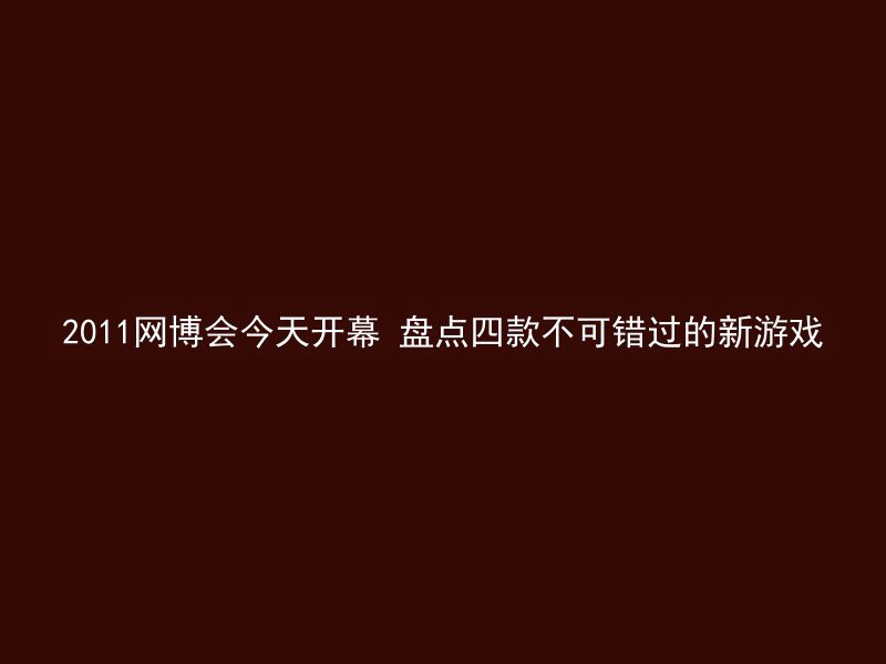 2011网博会今天开幕 盘点四款不可错过的新游戏