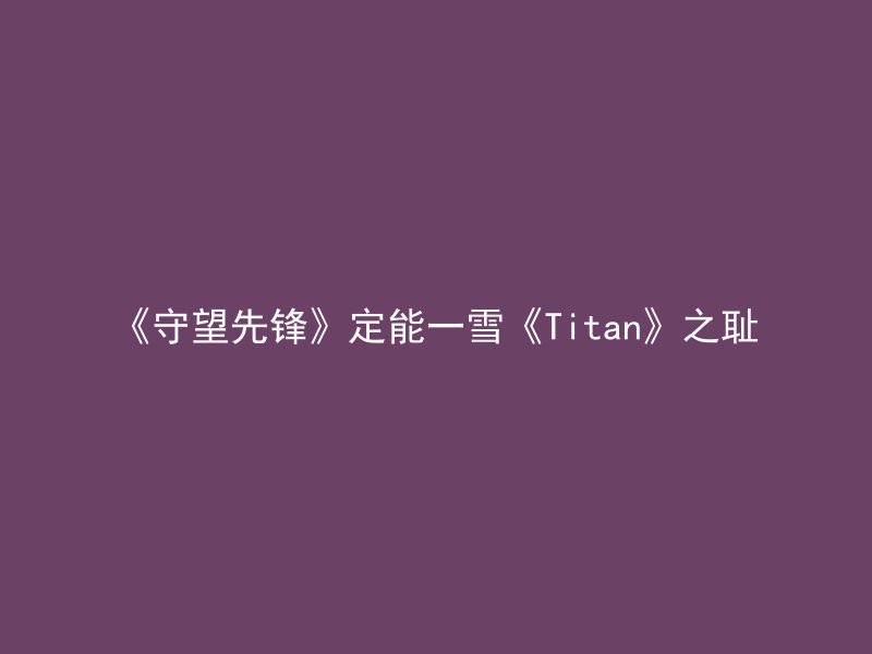 《守望先锋》定能一雪《Titan》之耻