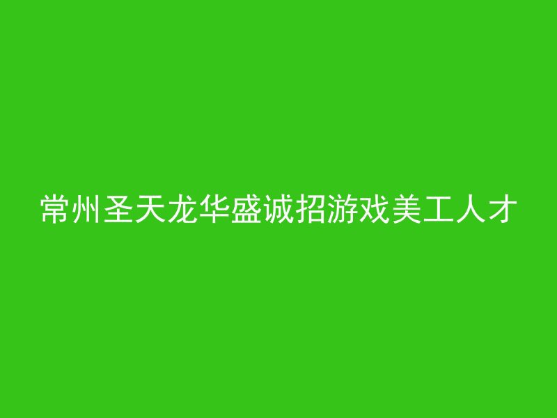 常州圣天龙华盛诚招游戏美工人才