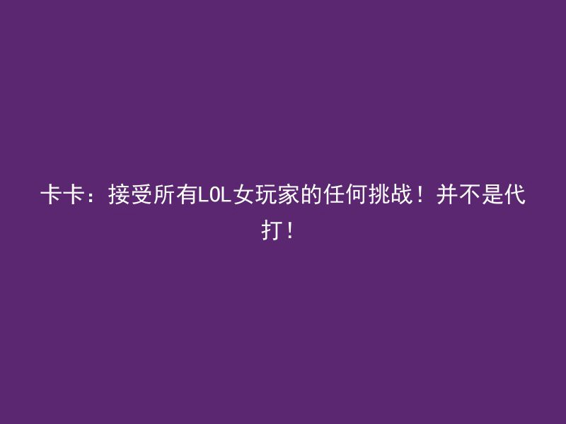 卡卡：接受所有LOL女玩家的任何挑战！并不是代打！