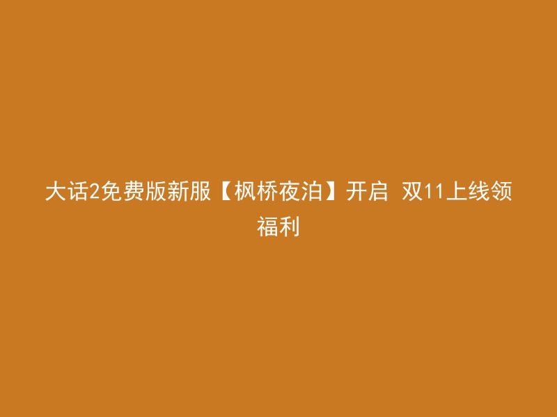 大话2免费版新服【枫桥夜泊】开启 双11上线领福利