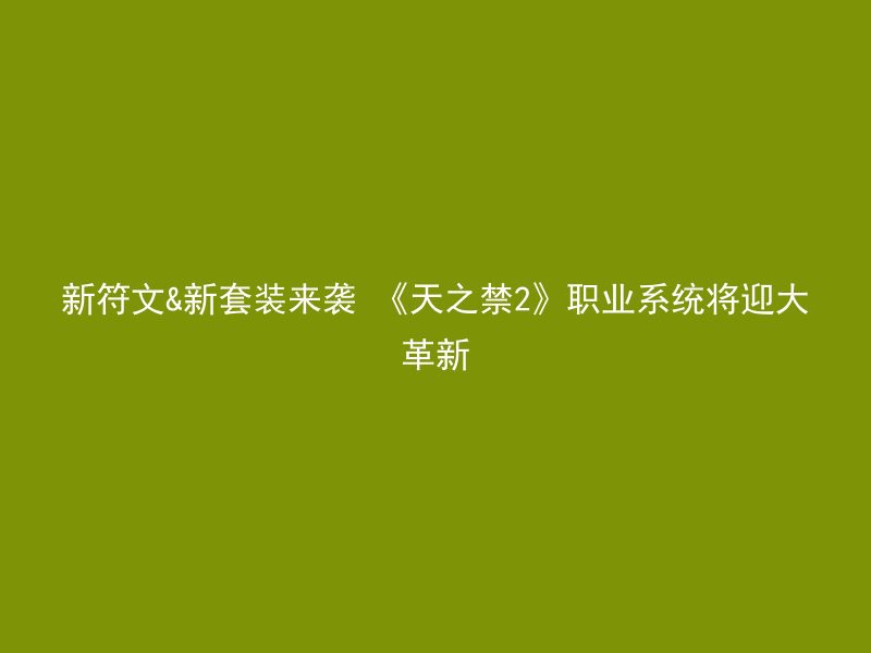 新符文&新套装来袭 《天之禁2》职业系统将迎大革新