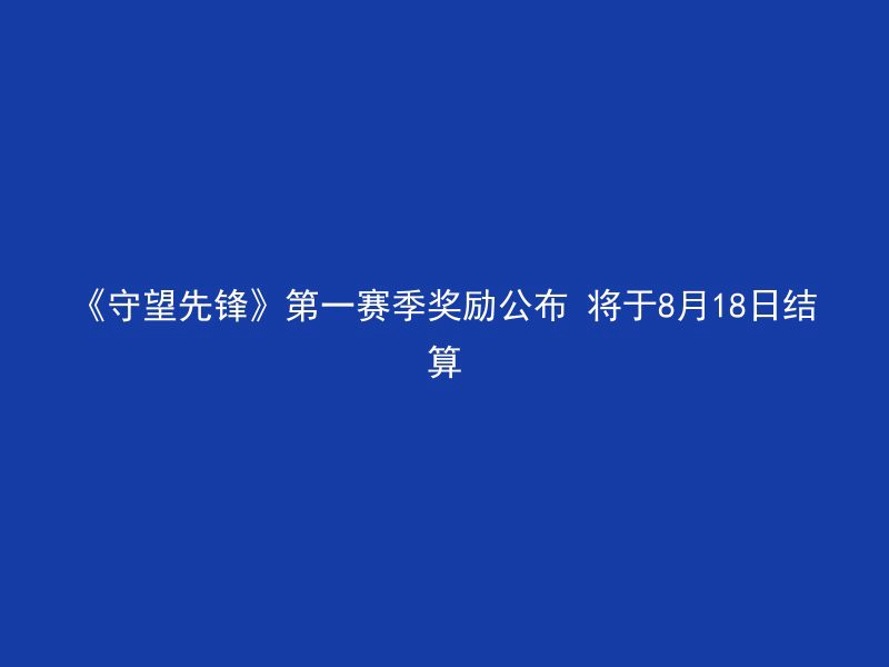 《守望先锋》第一赛季奖励公布 将于8月18日结算