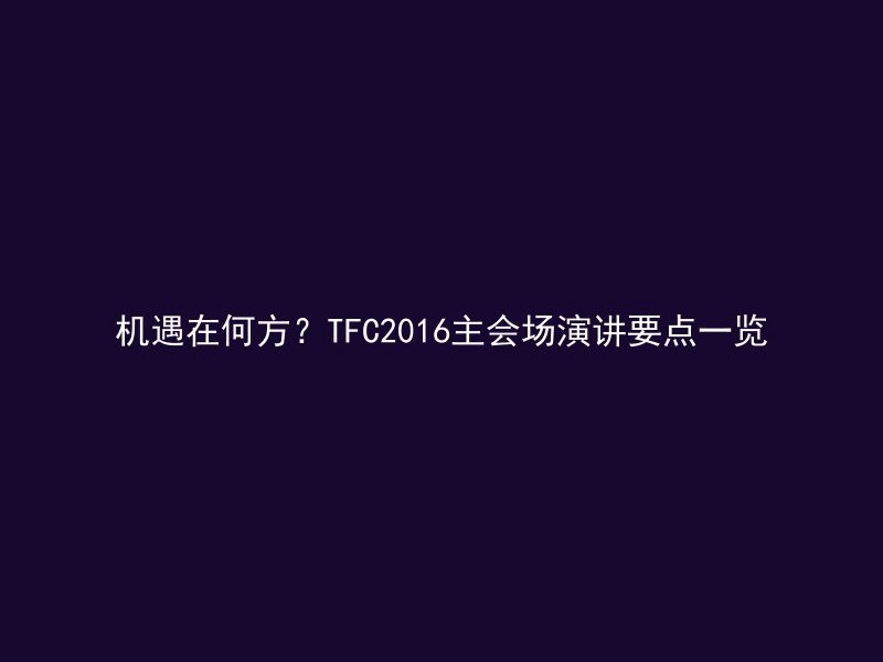 机遇在何方？TFC2016主会场演讲要点一览