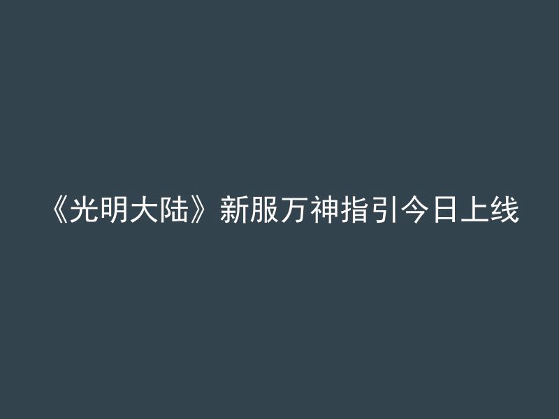 《光明大陆》新服万神指引今日上线