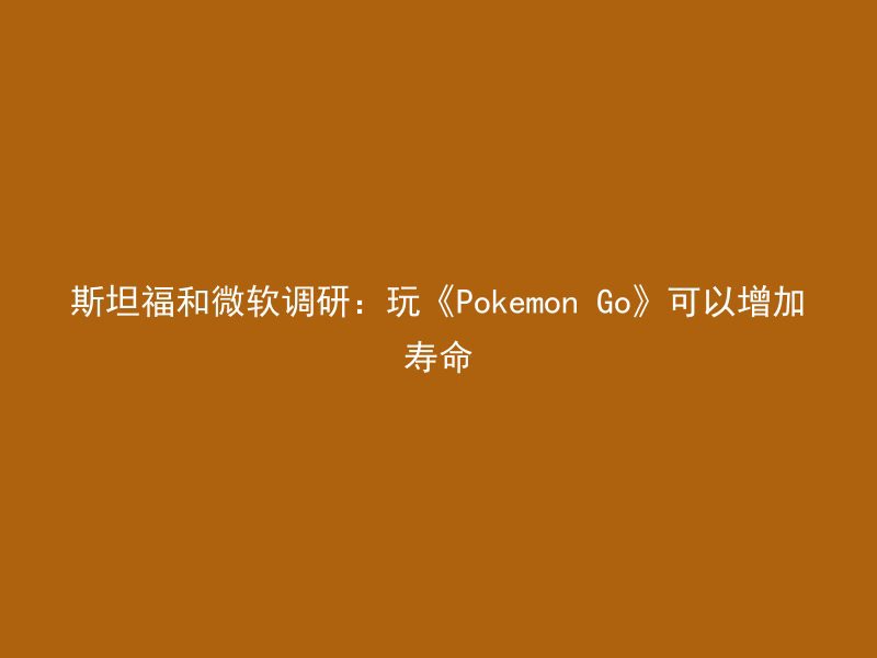 斯坦福和微软调研：玩《Pokemon Go》可以增加寿命