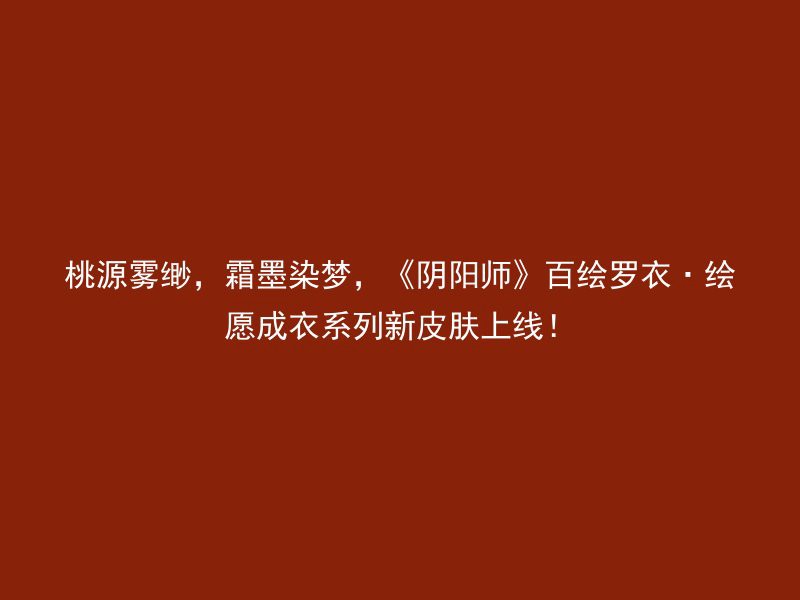 桃源雾缈，霜墨染梦，《阴阳师》百绘罗衣·绘愿成衣系列新皮肤上线！