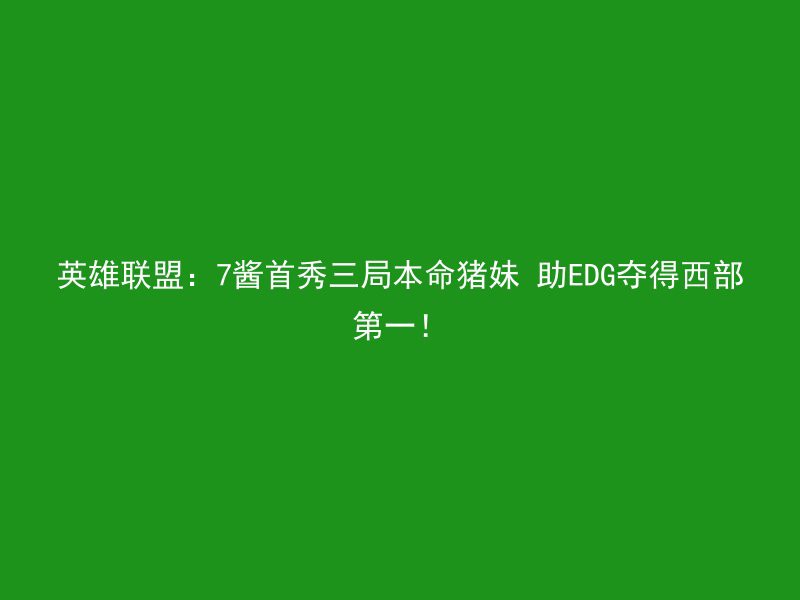 英雄联盟：7酱首秀三局本命猪妹 助EDG夺得西部第一！