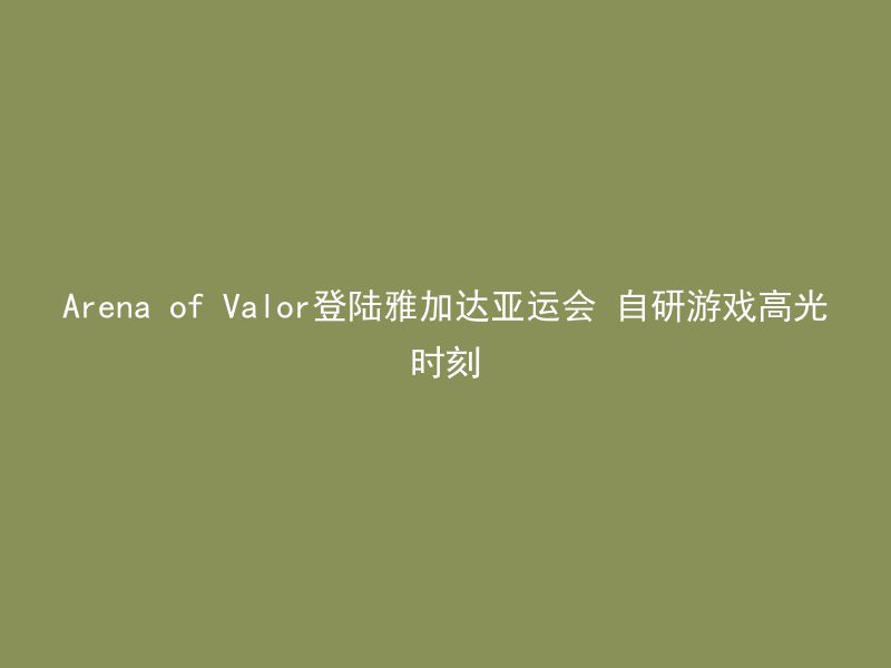 Arena of Valor登陆雅加达亚运会 自研游戏高光时刻