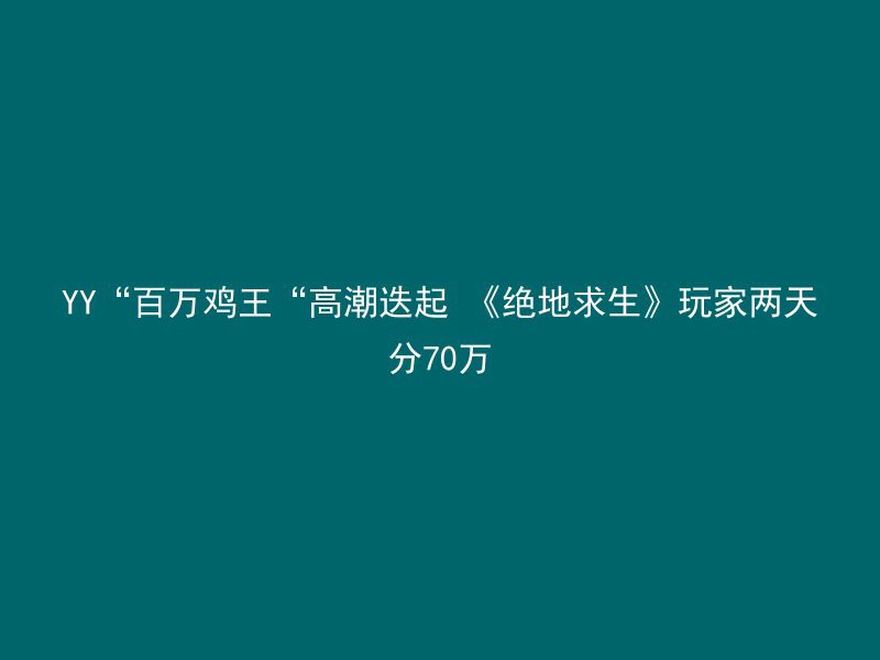 YY“百万鸡王“高潮迭起 《绝地求生》玩家两天分70万