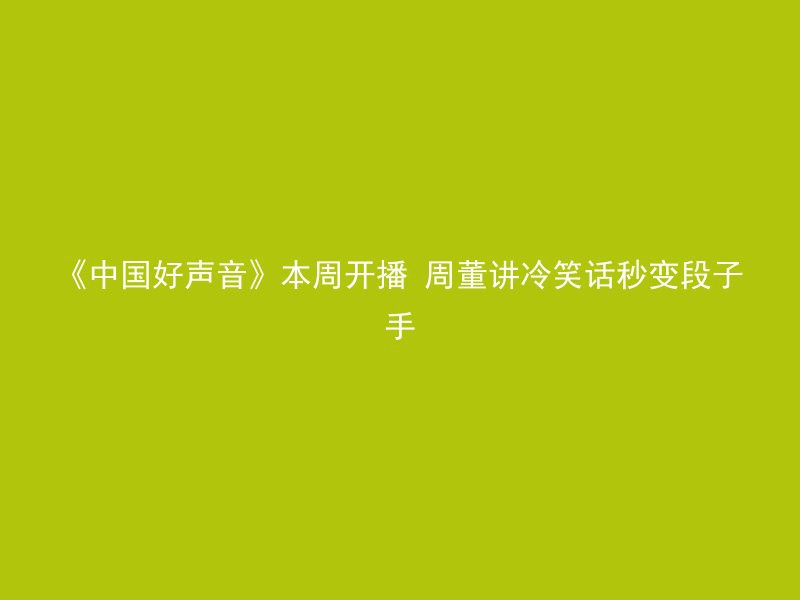 《中国好声音》本周开播 周董讲冷笑话秒变段子手