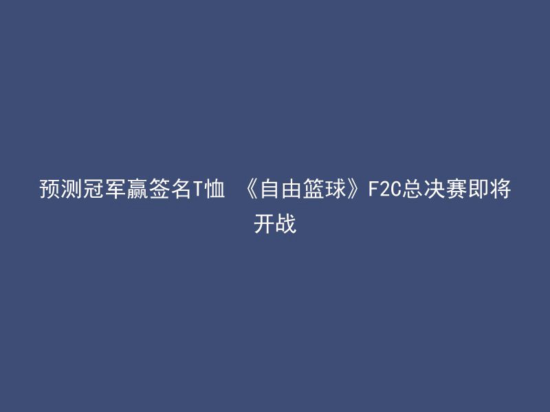 预测冠军赢签名T恤 《自由篮球》F2C总决赛即将开战