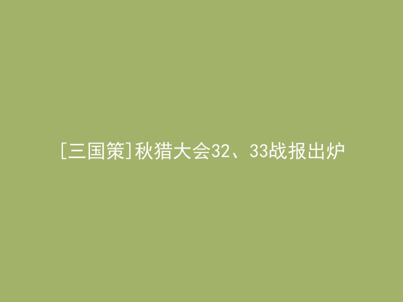 [三国策]秋猎大会32、33战报出炉