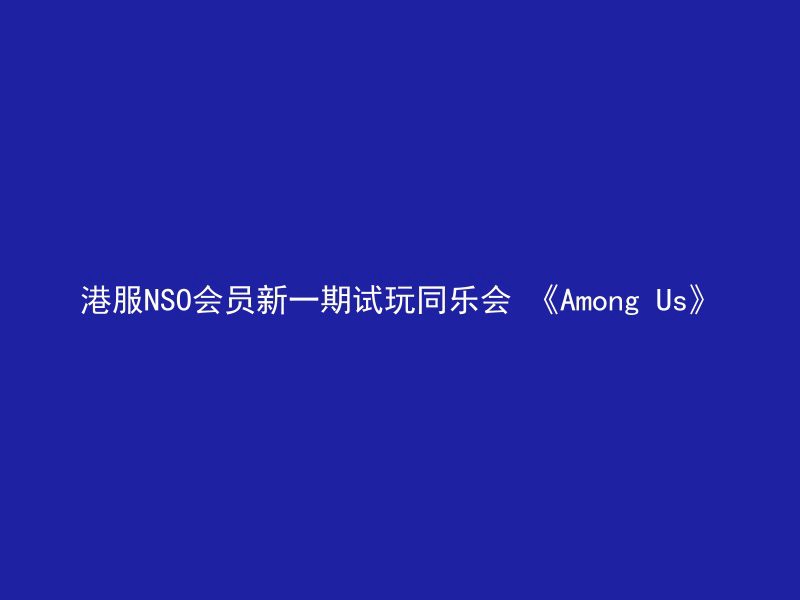 港服NSO会员新一期试玩同乐会 《Among Us》