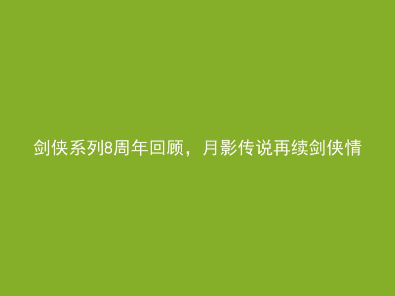 剑侠系列8周年回顾，月影传说再续剑侠情